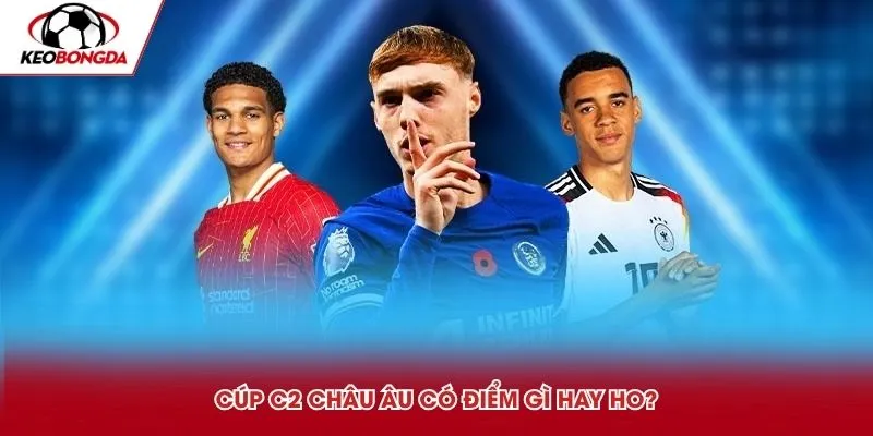 Cúp C2 Châu Âu có điểm gì hay ho?