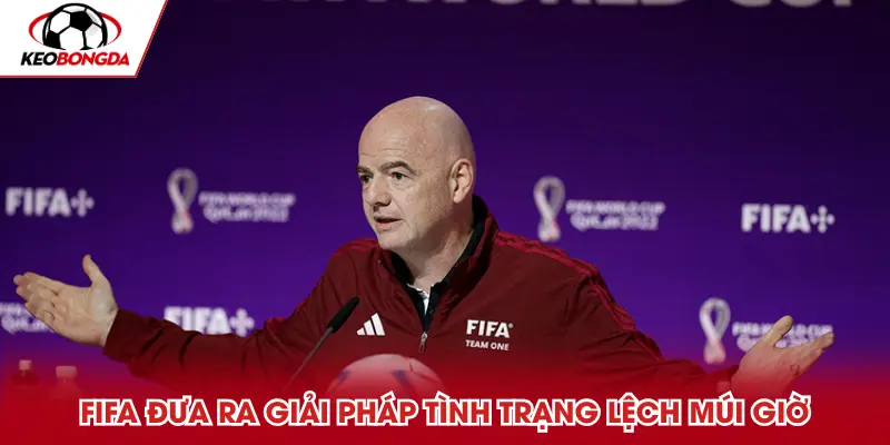 FIFA đã đưa ra giải pháp giải quyết tình trạng lệch múi giờ World Cup 2026