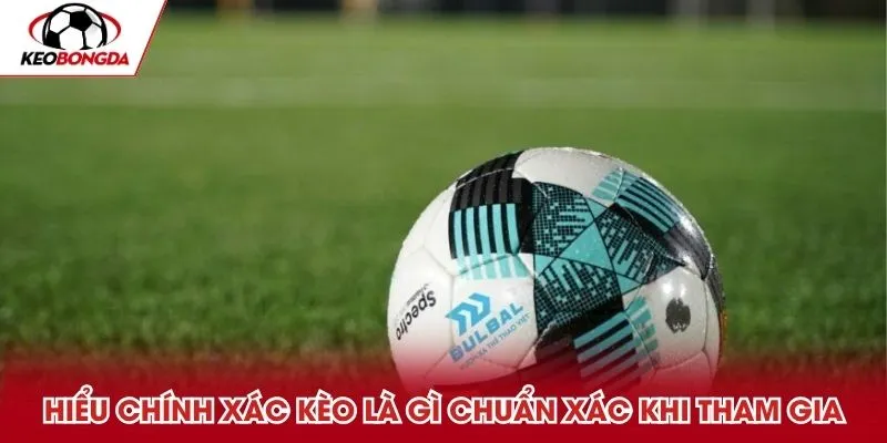 Hiểu chính xác kèo là gì chuẩn xác khi tham gia