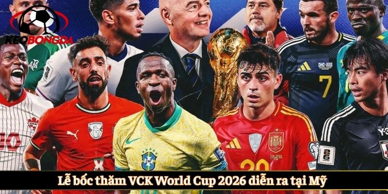 Lễ bốc thăm VCK World Cup 2026 diễn ra tại Mỹ