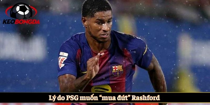 Lý do PSG muốn “mua đứt” Rashford